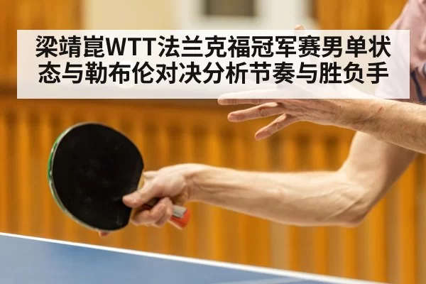 梁靖崑WTT法兰克福冠军赛男单状态与勒布伦对决分析节奏与胜负手